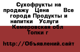 Сухофрукты на продажу › Цена ­ 1 - Все города Продукты и напитки » Услуги   . Кемеровская обл.,Топки г.